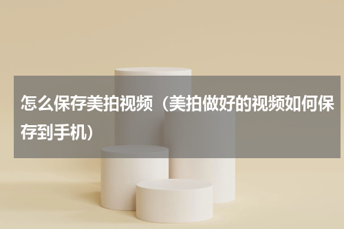 怎么保存美拍视频（美拍做好的视频如何保存到手机）