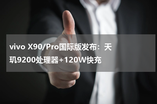 vivo X90/Pro国际版发布：天玑9200处理器+120W快充