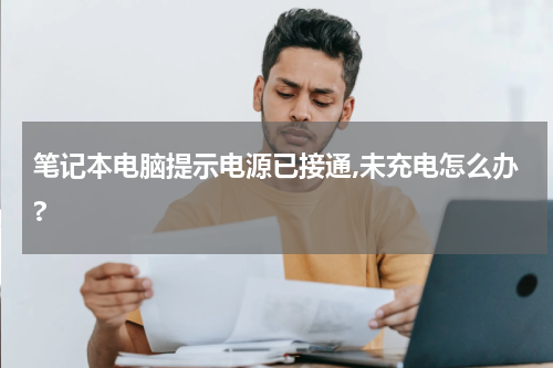 笔记本电脑提示电源已接通,未充电怎么办?