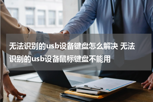无法识别的usb设备键盘怎么解决 无法识别的usb设备鼠标键盘不能用