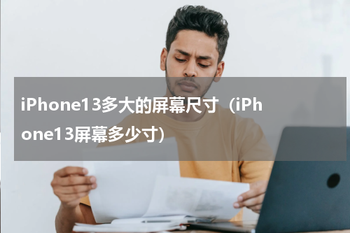 iPhone13多大的屏幕尺寸（iPhone13屏幕多少寸）