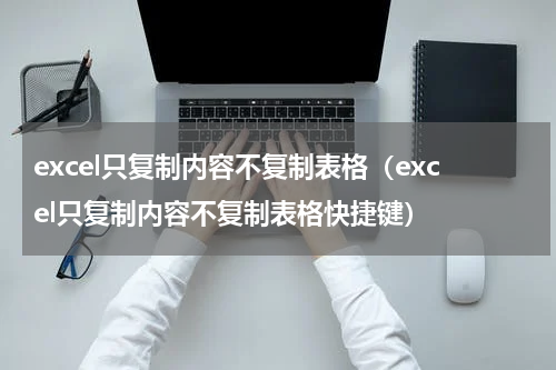 excel只复制内容不复制表格（excel只复制内容不复制表格快捷键）