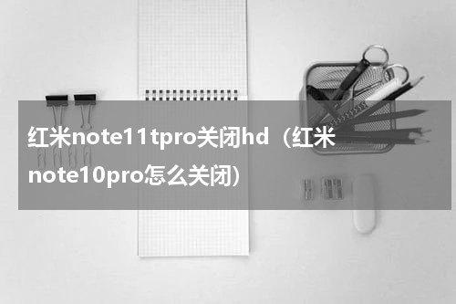 红米note11tpro关闭hd（红米note10pro怎么关闭）