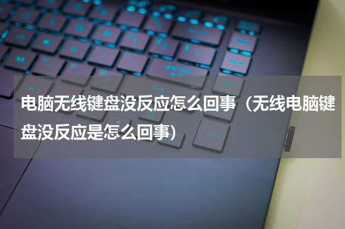 电脑无线键盘没反应怎么回事（无线电脑键盘没反应是怎么回事）