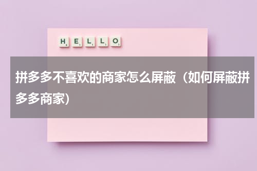 拼多多不喜欢的商家怎么屏蔽（如何屏蔽拼多多商家）