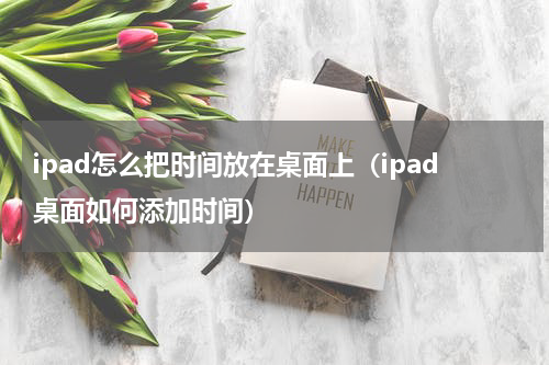 ipad怎么把时间放在桌面上（ipad桌面如何添加时间）