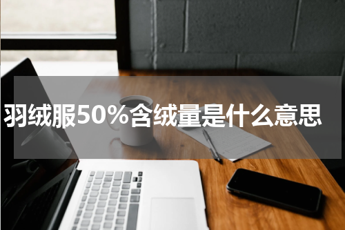 羽绒服50%含绒量是什么意思