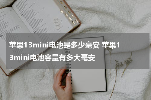 苹果13mini电池是多少毫安 苹果13mini电池容量有多大毫安