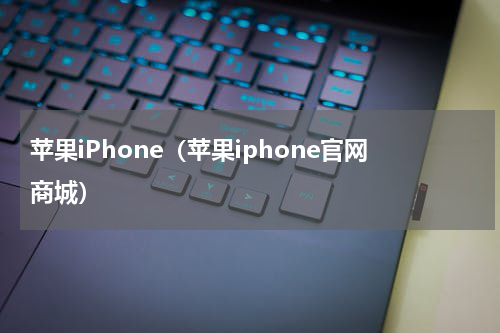苹果iPhone（苹果iphone官网商城）