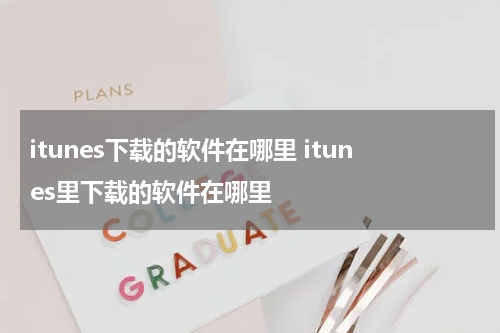 itunes下载的软件在哪里 itunes里下载的软件在哪里