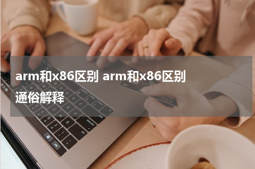 arm和x86区别 arm和x86区别通俗解释