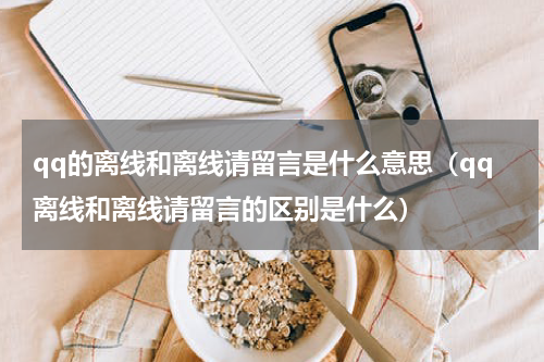 qq的离线和离线请留言是什么意思（qq离线和离线请留言的区别是什么）