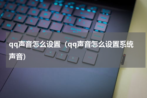 qq声音怎么设置（qq声音怎么设置系统声音）