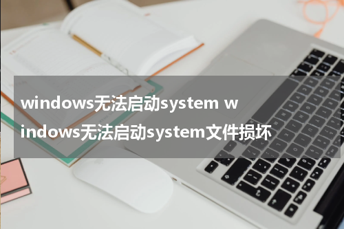 windows无法启动system windows无法启动system文件损坏
