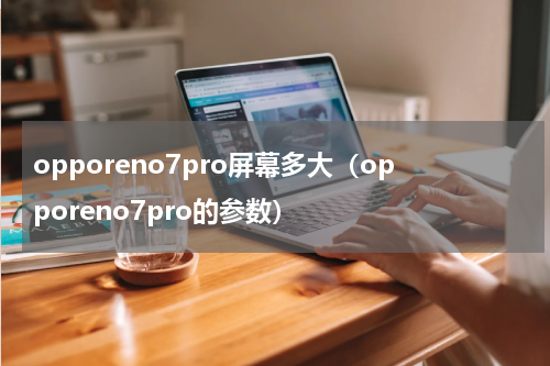 opporeno7pro屏幕多大（opporeno7pro的参数）