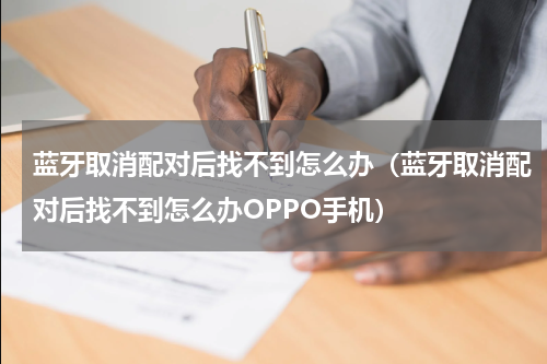 蓝牙取消配对后找不到怎么办（蓝牙取消配对后找不到怎么办OPPO手机）