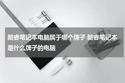 酷睿笔记本电脑属于哪个牌子 酷睿笔记本是什么牌子的电脑