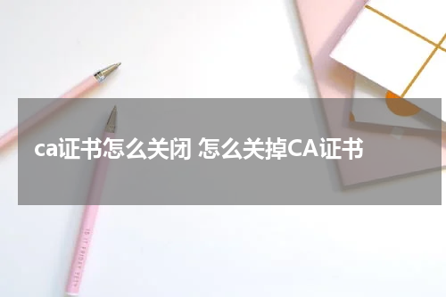 ca证书怎么关闭 怎么关掉CA证书