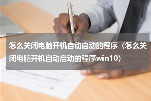 怎么关闭电脑开机自动启动的程序（怎么关闭电脑开机自动启动的程序win10）