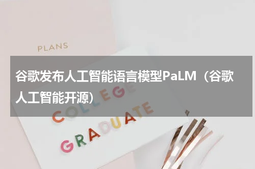 谷歌发布人工智能语言模型PaLM（谷歌人工智能开源）