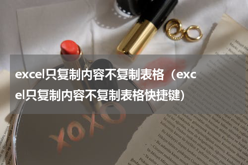 excel只复制内容不复制表格（excel只复制内容不复制表格快捷键）
