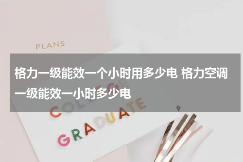 格力一级能效一个小时用多少电 格力空调一级能效一小时多少电