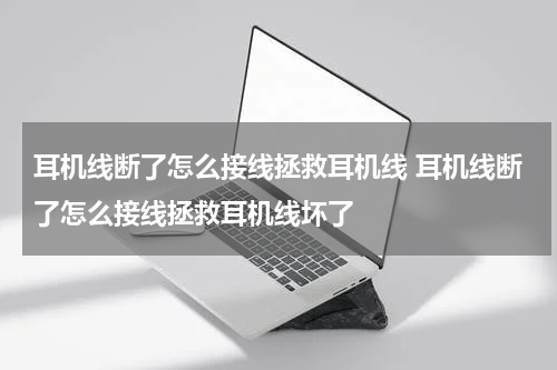 耳机线断了怎么接线拯救耳机线 耳机线断了怎么接线拯救耳机线坏了