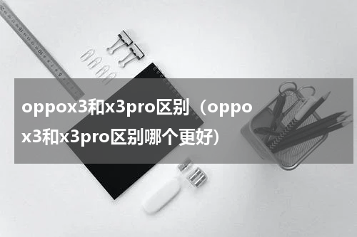 oppox3和x3pro区别（oppox3和x3pro区别哪个更好）