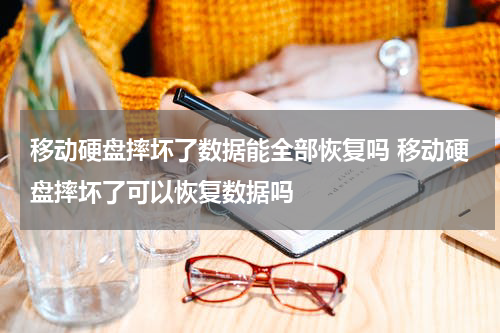 移动硬盘摔坏了数据能全部恢复吗 移动硬盘摔坏了可以恢复数据吗