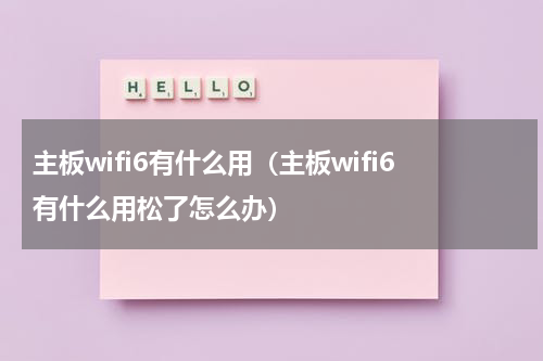 主板wifi6有什么用（主板wifi6有什么用松了怎么办）