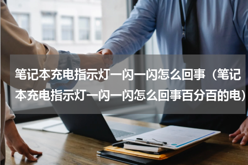 笔记本充电指示灯一闪一闪怎么回事（笔记本充电指示灯一闪一闪怎么回事百分百的电）