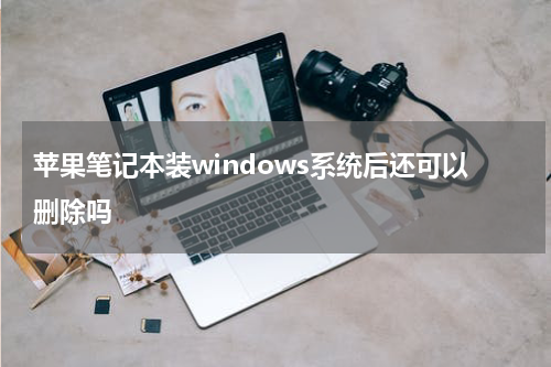 苹果笔记本装windows系统后还可以删除吗