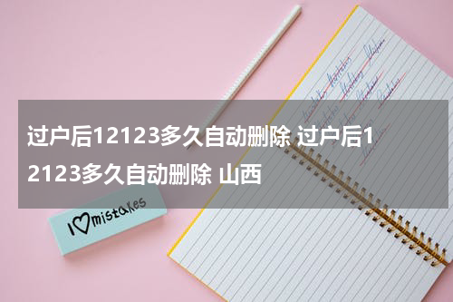 过户后12123多久自动删除 过户后12123多久自动删除 山西