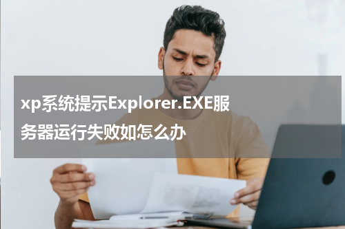 xp系统提示Explorer.EXE服务器运行失败如怎么办