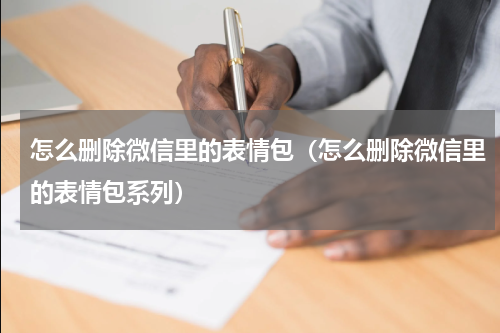 怎么删除微信里的表情包（怎么删除微信里的表情包系列）
