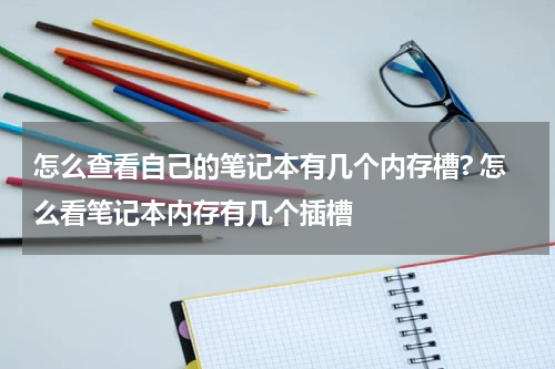 怎么查看自己的笔记本有几个内存槽? 怎么看笔记本内存有几个插槽