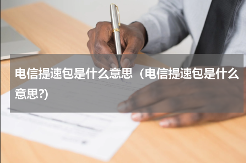 电信提速包是什么意思（电信提速包是什么意思?）