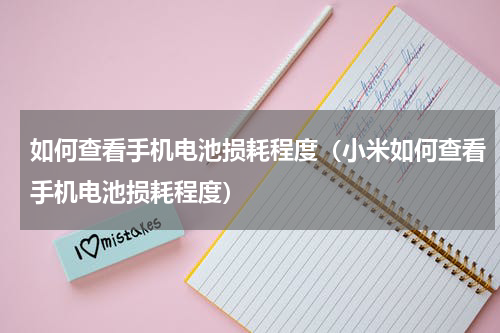 如何查看手机电池损耗程度（小米如何查看手机电池损耗程度）