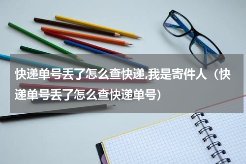 快递单号丢了怎么查快递,我是寄件人（快递单号丢了怎么查快递单号）