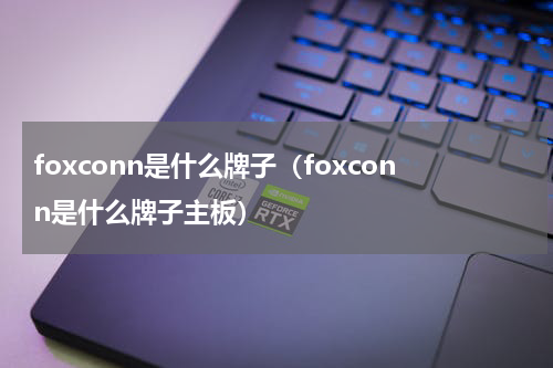 foxconn是什么牌子（foxconn是什么牌子主板）