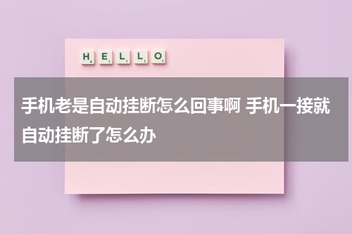 手机老是自动挂断怎么回事啊 手机一接就自动挂断了怎么办