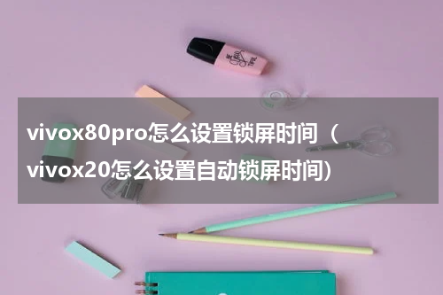 vivox80pro怎么设置锁屏时间（vivox20怎么设置自动锁屏时间）