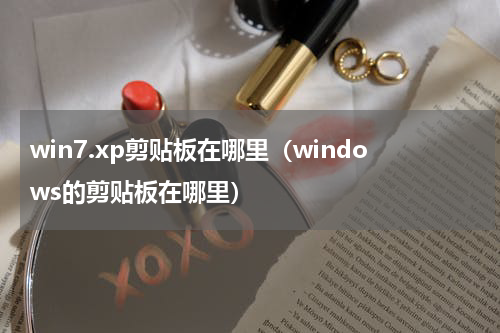 win7.xp剪贴板在哪里（windows的剪贴板在哪里）