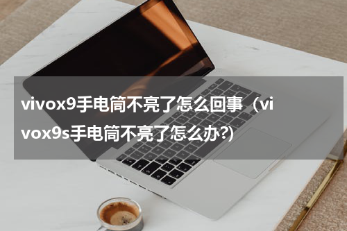 vivox9手电筒不亮了怎么回事（vivox9s手电筒不亮了怎么办?）