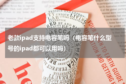 老款ipad支持电容笔吗（电容笔什么型号的ipad都可以用吗）