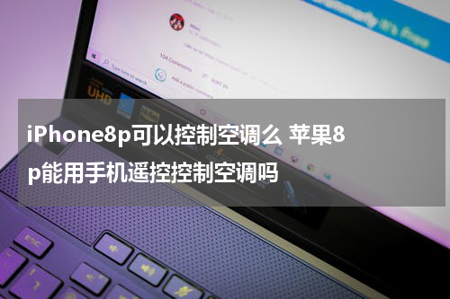 iPhone8p可以控制空调么 苹果8p能用手机遥控控制空调吗