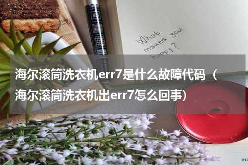 海尔滚筒洗衣机err7是什么故障代码（海尔滚筒洗衣机出err7怎么回事）