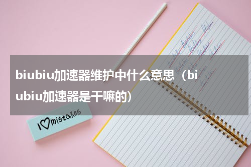 biubiu加速器维护中什么意思（biubiu加速器是干嘛的）