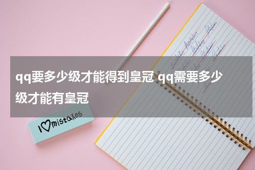 qq要多少级才能得到皇冠 qq需要多少级才能有皇冠