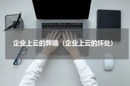 企业上云的弊端（企业上云的坏处）